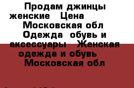 Продам джинцы женские › Цена ­ 1 000 - Московская обл. Одежда, обувь и аксессуары » Женская одежда и обувь   . Московская обл.